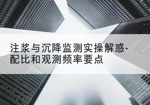 费县水泥浆配比不当会不会造成注浆管堵管？-注浆与沉降监测实操解惑-配比和观测频率要点