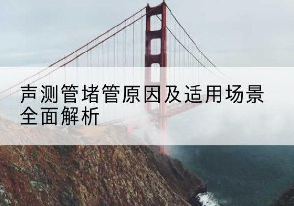 费县声测管堵管的主要原因有哪些？-声测管堵管原因及适用场景全面解析